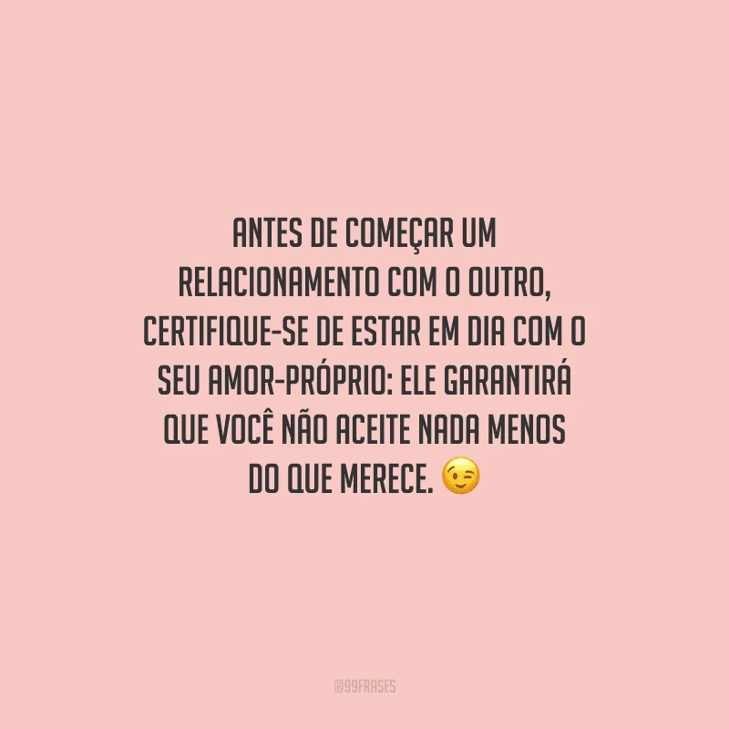 Antes de começar um relacionamento com o outro, certifique-se de estar em dia com o seu amor-próprio: ele garantirá que você não aceite nada menos do que merece. 