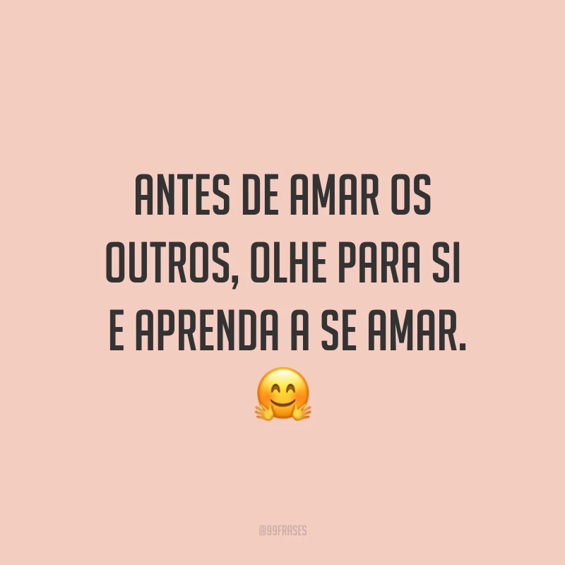 Antes de amar os outros, olhe para si e aprenda a se amar. ?