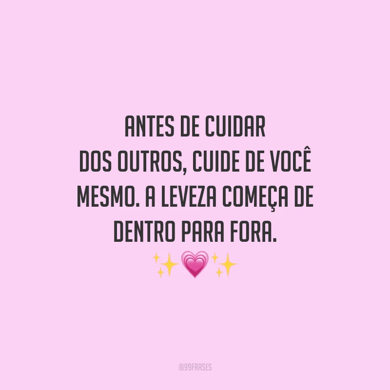 Antes de cuidar dos outros, cuide de você mesmo. A leveza começa de dentro para fora.