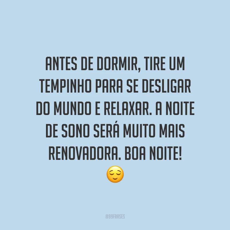 Antes de dormir, tire um tempinho para se desligar do mundo e relaxar. A noite de sono será muito mais renovadora. Boa noite! 😌