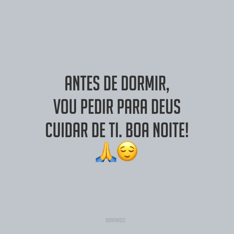 Antes de dormir, vou pedir para Deus cuidar de ti. Boa noite!