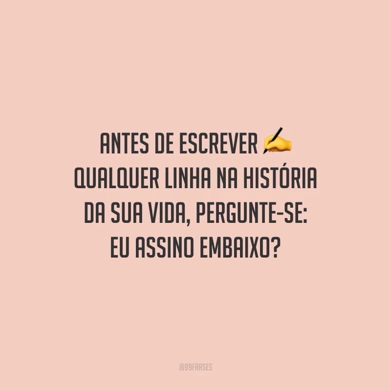 Antes de escrever qualquer linha na história da sua vida, pergunte-se: eu assino embaixo?