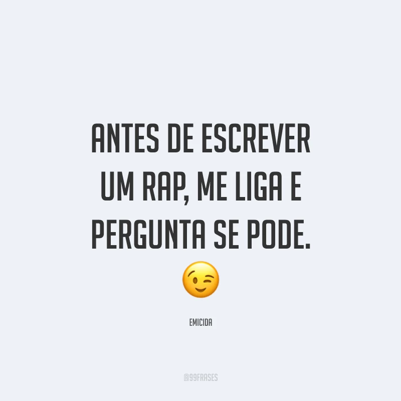 Antes de escrever um rap, me liga e pergunta se pode. 😉