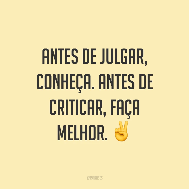 Antes de julgar, conheça. Antes de criticar, faça melhor. ✌
