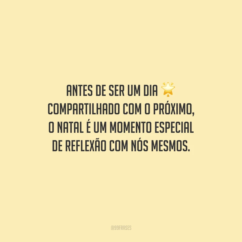 Antes de ser um dia compartilhado com o próximo, o Natal é um momento especial de reflexão com nós mesmos.