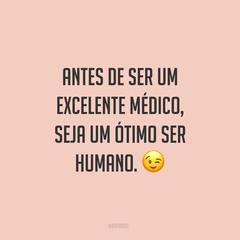Antes de ser um excelente médico, seja um ótimo ser humano. ?