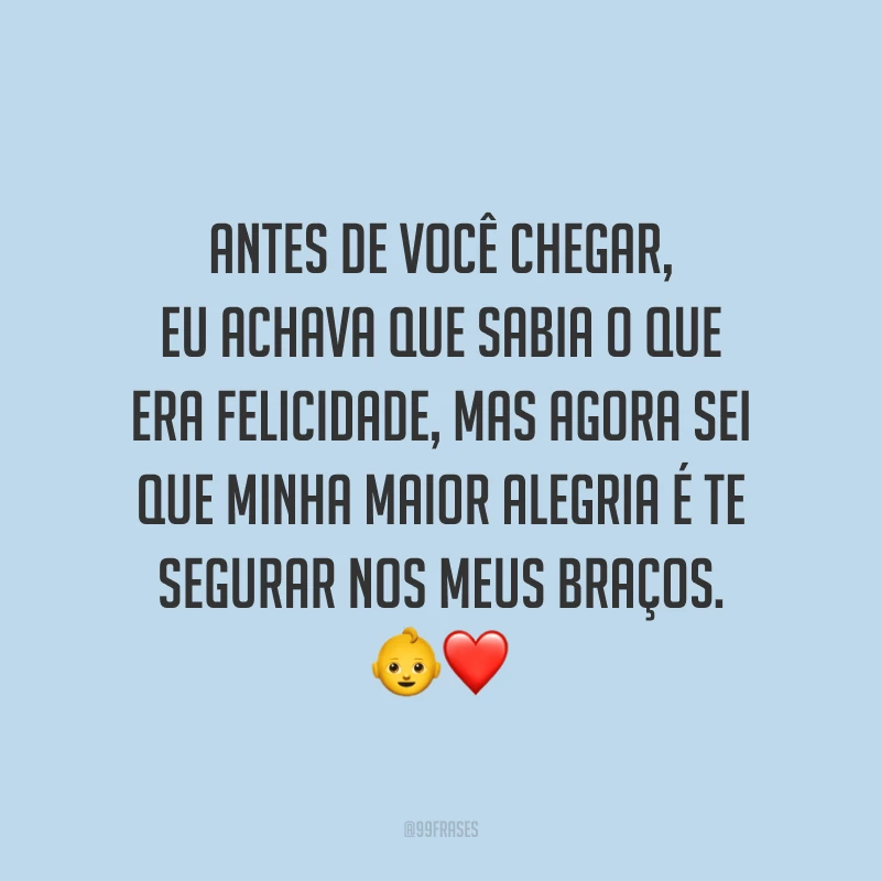 Antes de você chegar, eu achava que sabia o que era felicidade, mas agora sei que minha maior alegria é te segurar nos meus braços. 👶❤️