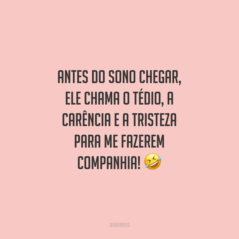 Antes do sono chegar, ele chama o tédio, a carência e a tristeza para me fazerem companhia!