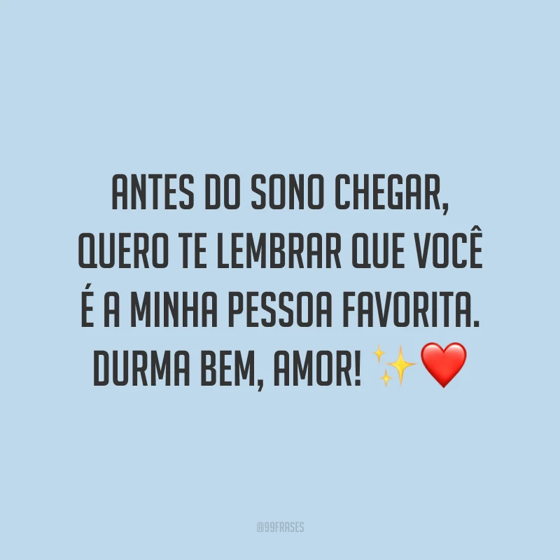 Antes do sono chegar, quero te lembrar que você é a minha pessoa favorita. Durma bem, amor!