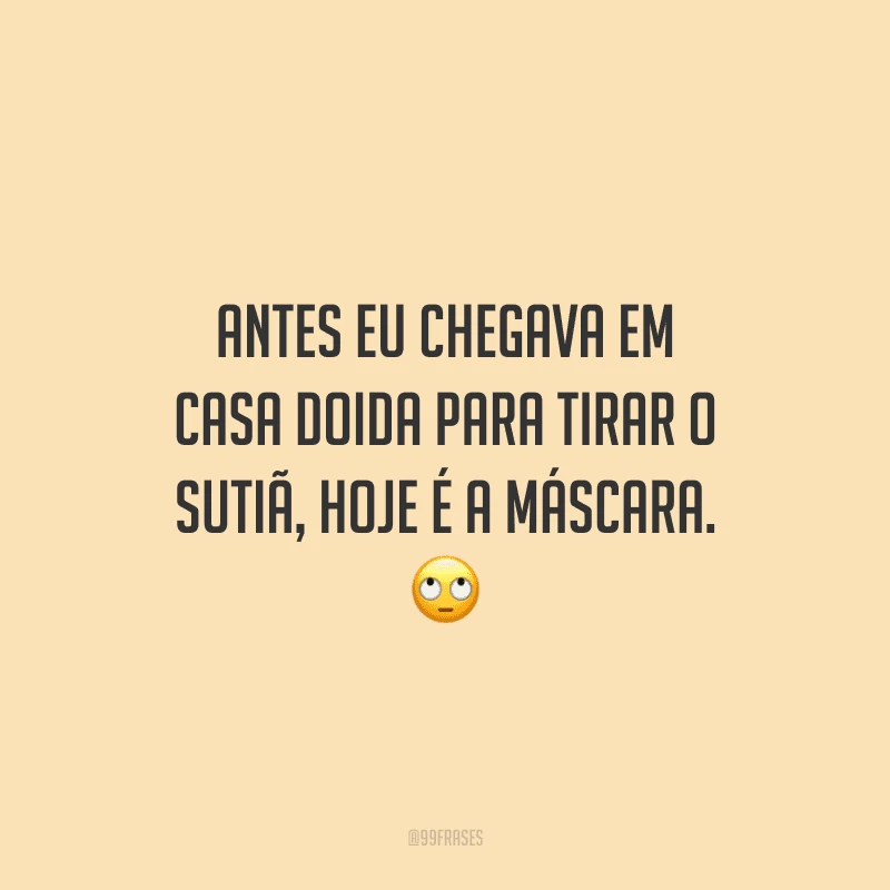 Antes eu chegava em casa doida para tirar o sutiã, hoje é a máscara.