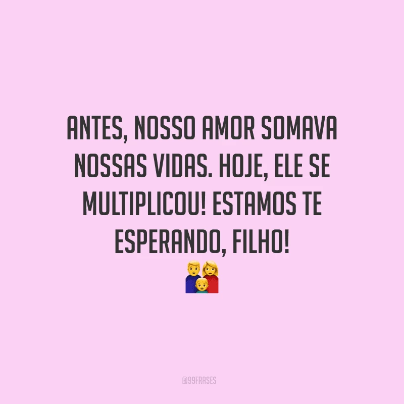 Antes, nosso amor somava nossas vidas. Hoje, ele se multiplicou! Estamos te esperando, filho!