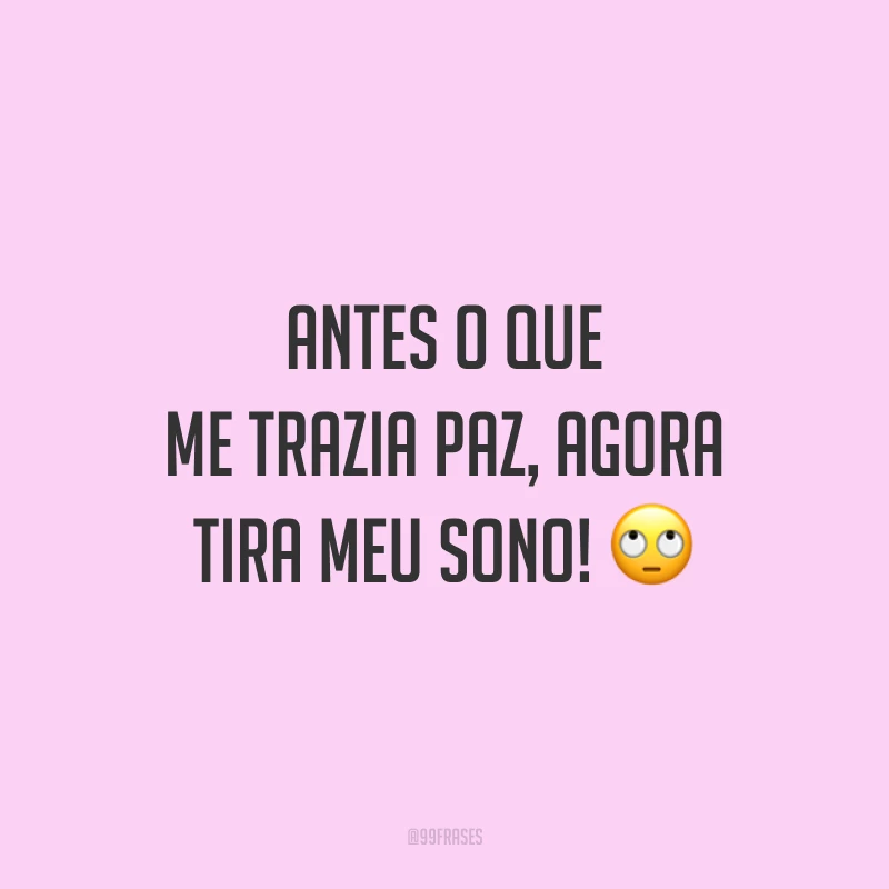 Antes o que me trazia paz, agora tira meu sono! 🙄