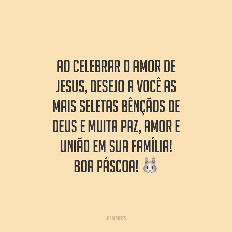 Ao celebrar o amor de Jesus, desejo a você as mais seletas bênçãos de Deus e muita paz, amor e união em sua família! Boa Páscoa!