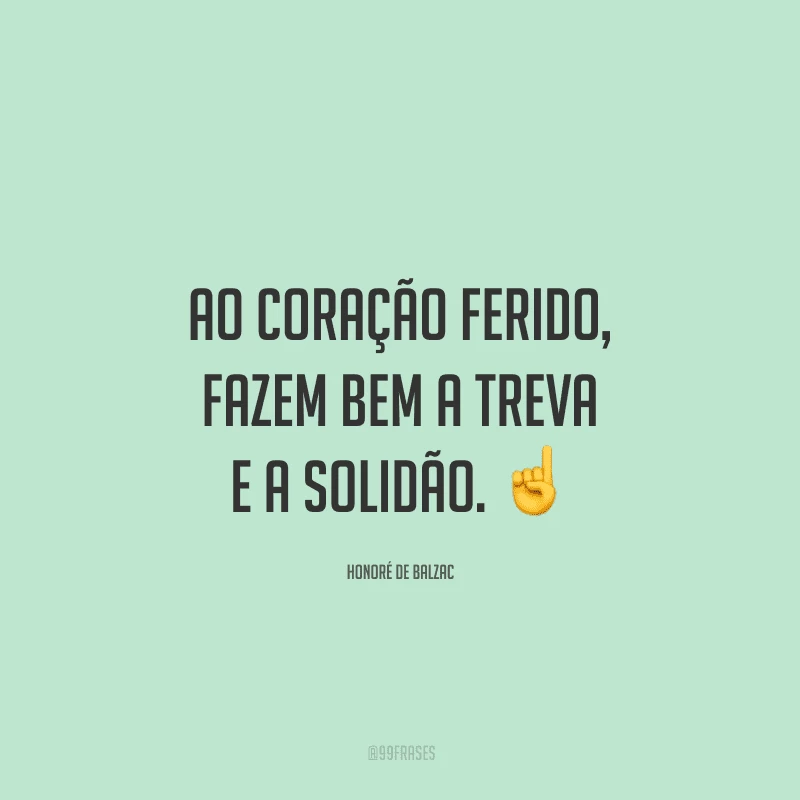 Ao coração ferido, fazem bem a treva e a solidão.