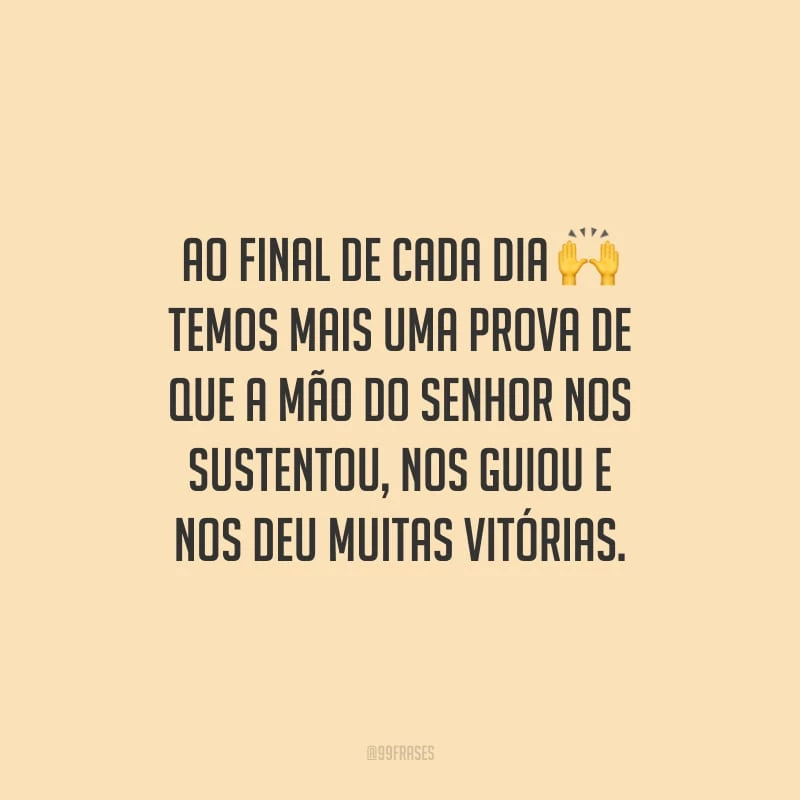 Ao final de cada dia temos mais uma prova de que a mão do Senhor nos sustentou, nos guiou e nos deu muitas vitórias.