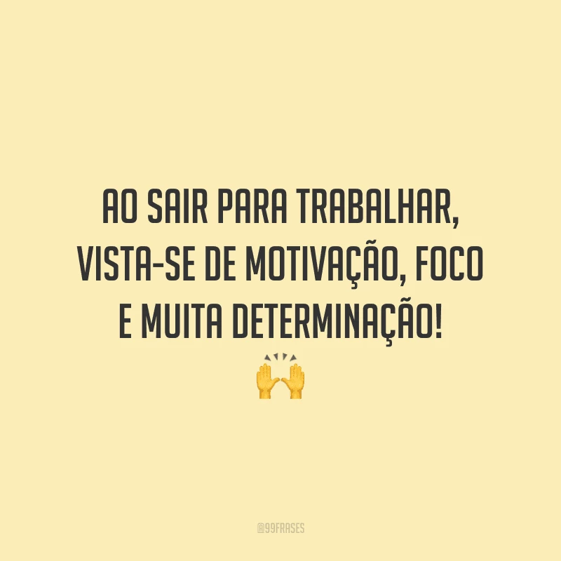 Ao sair para trabalhar, vista-se de motivação, foco e muita determinação!