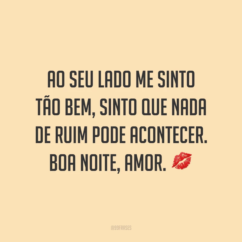 Ao seu lado me sinto tão bem, sinto que nada de ruim pode acontecer. Boa noite, amor. 💋