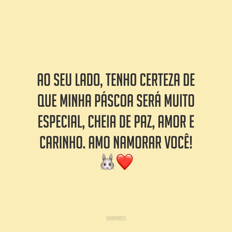 Ao seu lado, tenho certeza de que minha Páscoa será muito especial, cheia de paz, amor e carinho. Amo namorar você! 