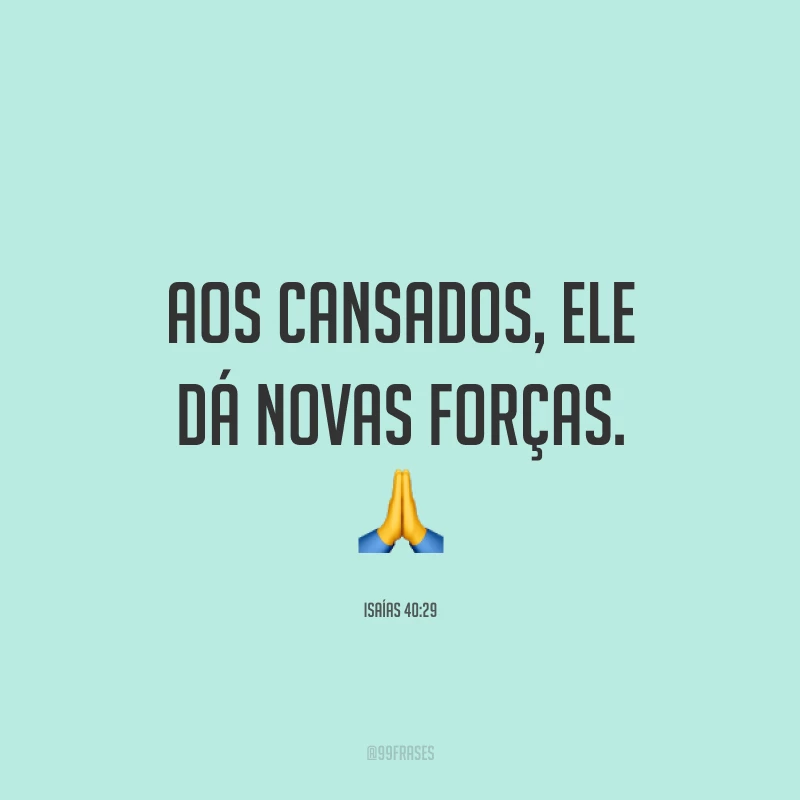 Aos cansados, Ele dá novas forças. 🙏