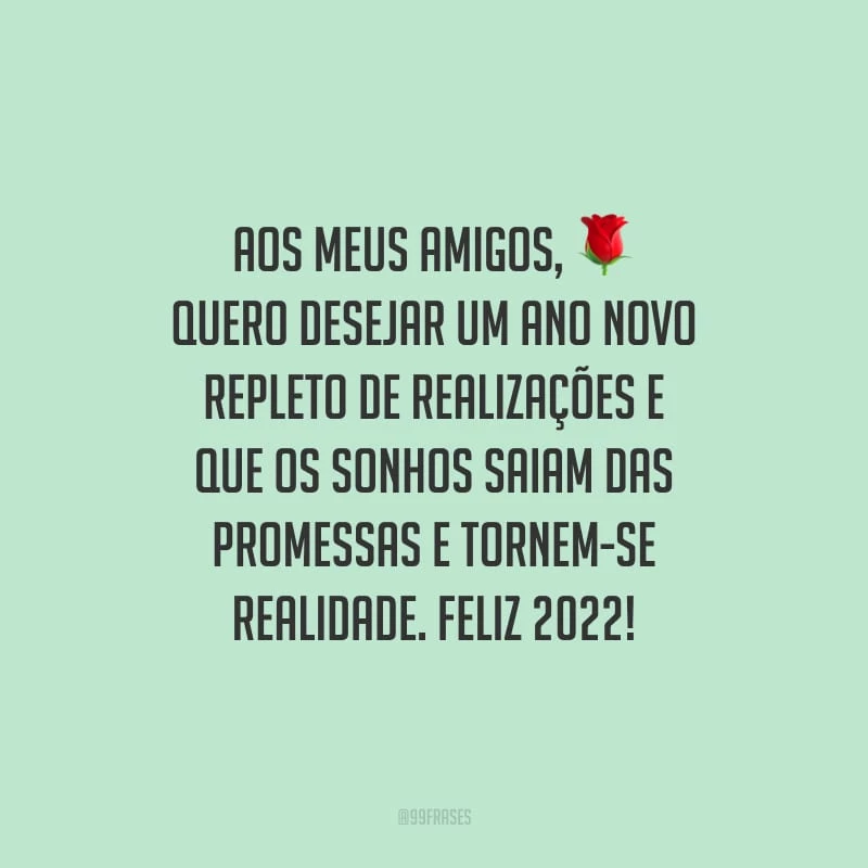 Aos meus amigos, quero desejar um Ano Novo repleto de realizações e que os sonhos saiam das promessas e tornem-se realidade. Feliz 2022!