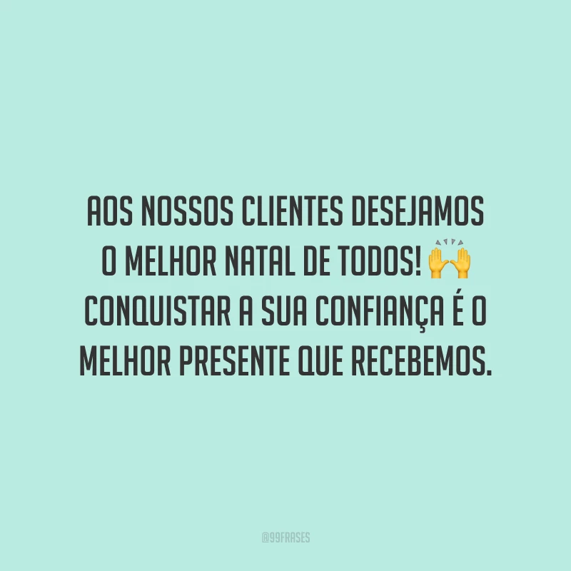 Aos nossos clientes desejamos o melhor Natal de todos! Conquistar a sua confiança é o melhor presente que recebemos.