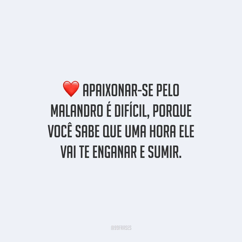 Apaixonar-se pelo malandro é difícil, porque você sabe que uma hora ele vai te enganar e sumir.