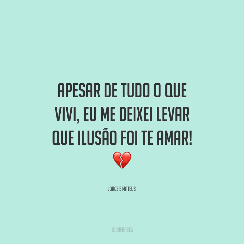 Apesar de tudo o que vivi, eu me deixei levar Que ilusão foi te amar! 