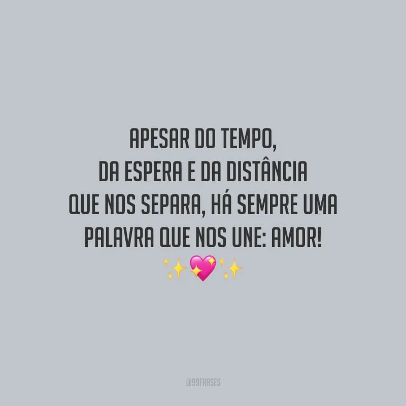 Apesar do tempo, da espera e da distância que nos separa, há sempre uma palavra que nos une: amor!