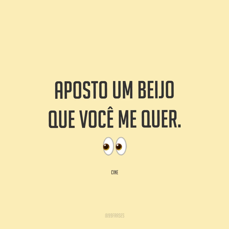 Aposto um beijo que você me quer. ?