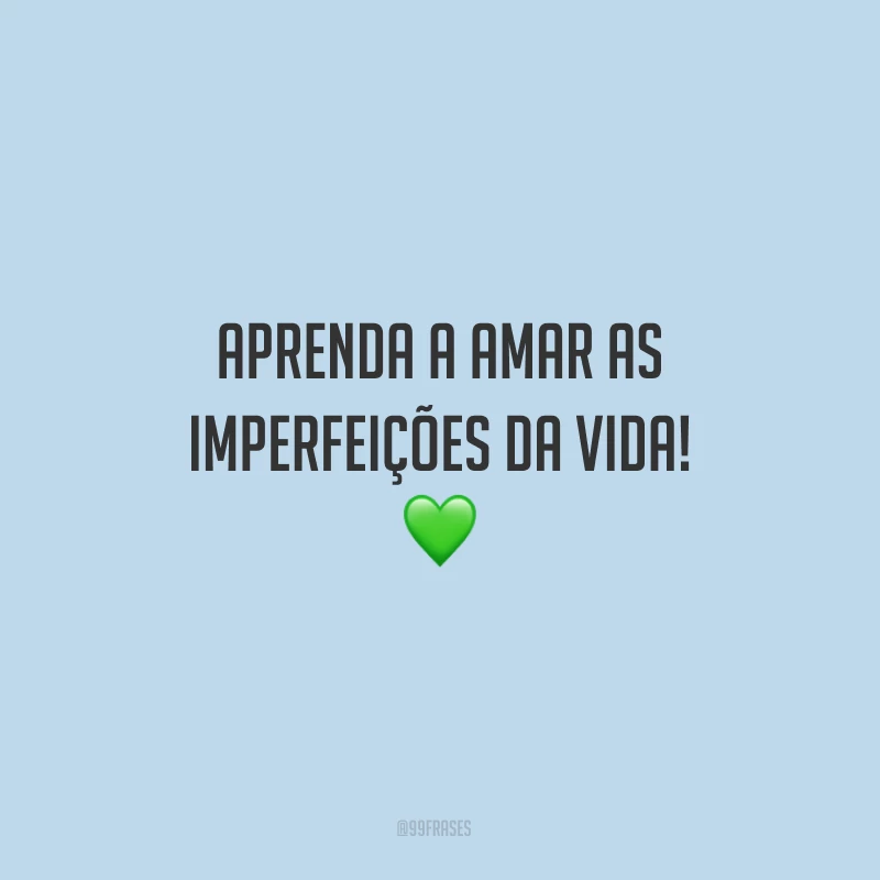 Aprenda a amar as imperfeições da vida!