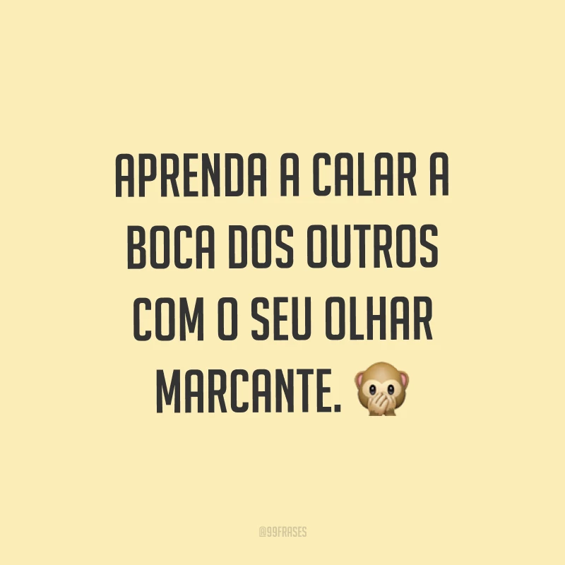 Aprenda a calar a boca dos outros com o seu olhar marcante. ?