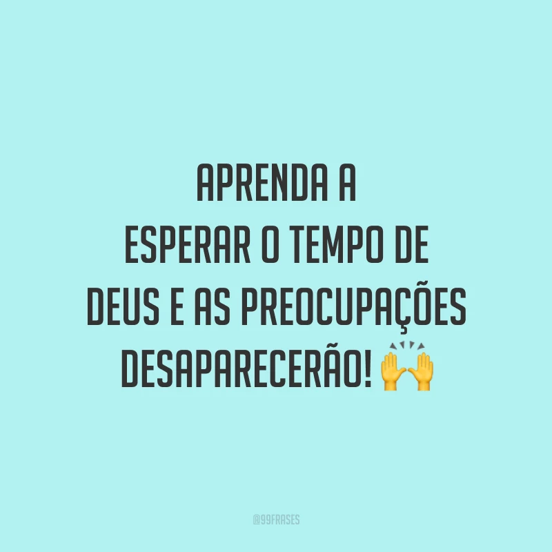 Aprenda a esperar o tempo de Deus e as preocupações desaparecerão! 🙌