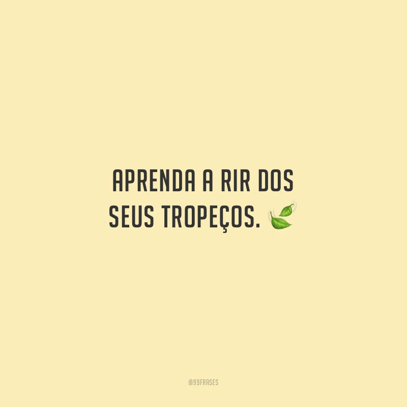 Aprenda a rir dos seus tropeços.