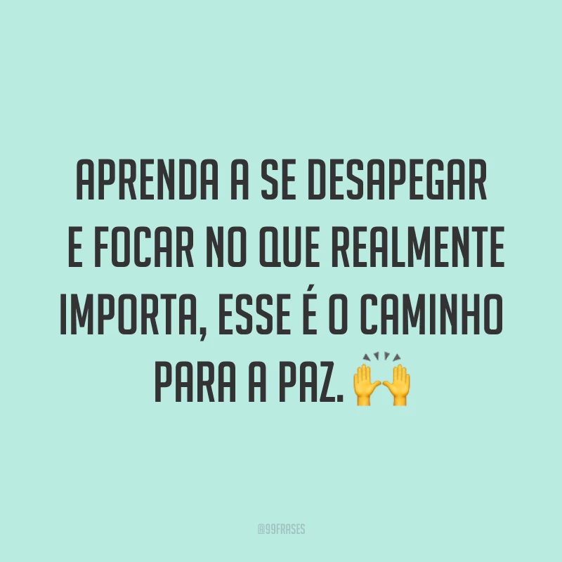 Aprenda a se desapegar e focar no que realmente importa, esse é o caminho para a paz. ?