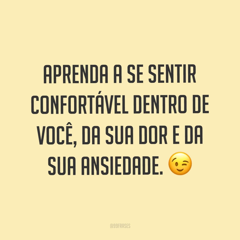 Aprenda a se sentir confortável dentro de você, da sua dor e da sua ansiedade. ?