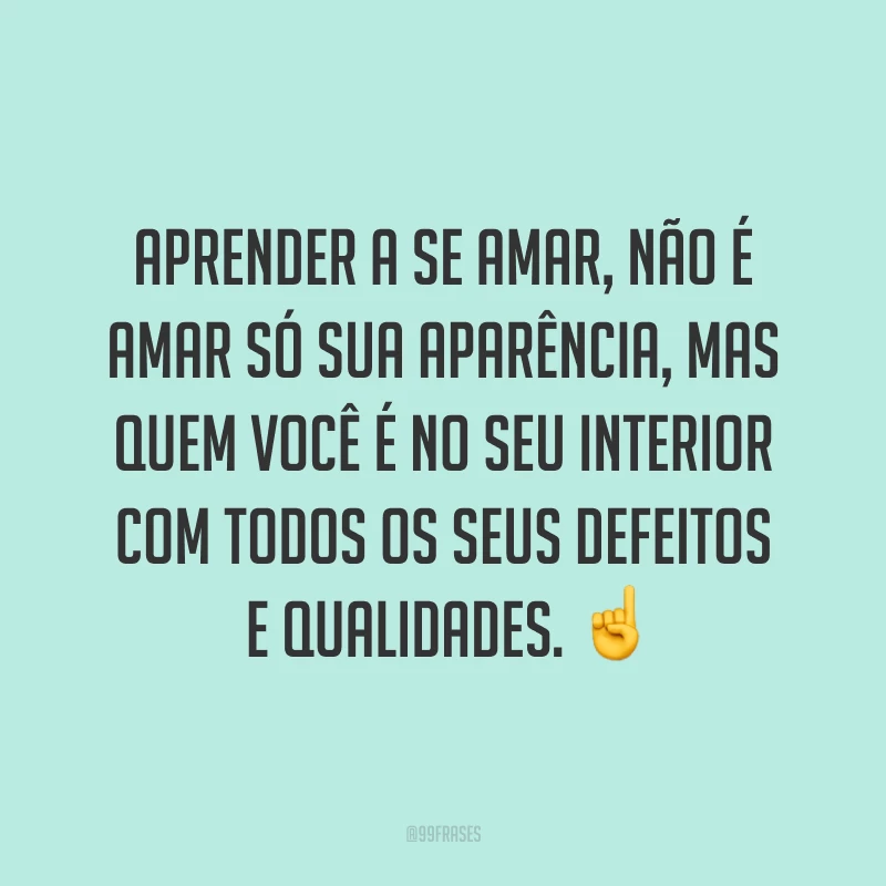Aprender a se amar, não é amar só sua aparência, mas quem você é no seu interior com todos os seus defeitos e qualidades. ☝