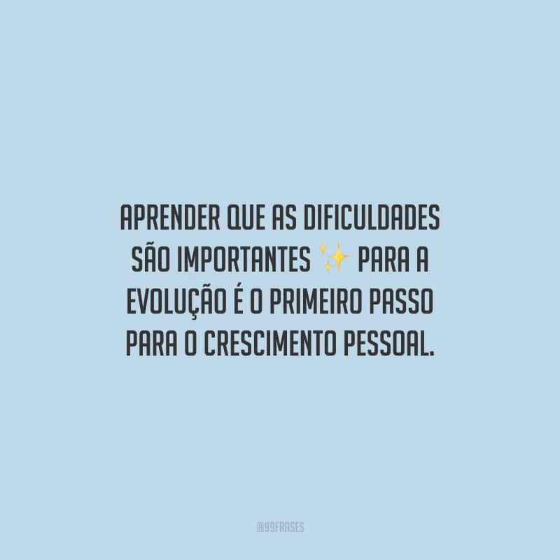 Aprender que as dificuldades são importantes para a evolução é o primeiro passo para o crescimento pessoal.