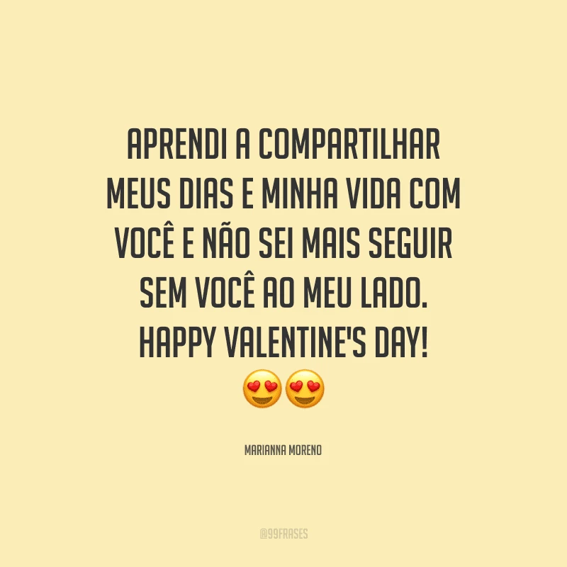 Aprendi a compartilhar meus dias e minha vida com você e não sei mais seguir sem você ao meu lado. Happy Valentine's Day! ??