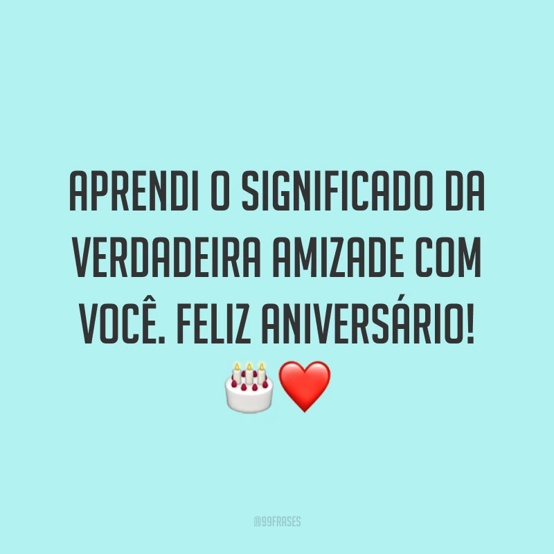 Aprendi o significado da verdadeira amizade com você. Feliz aniversário! ?❤