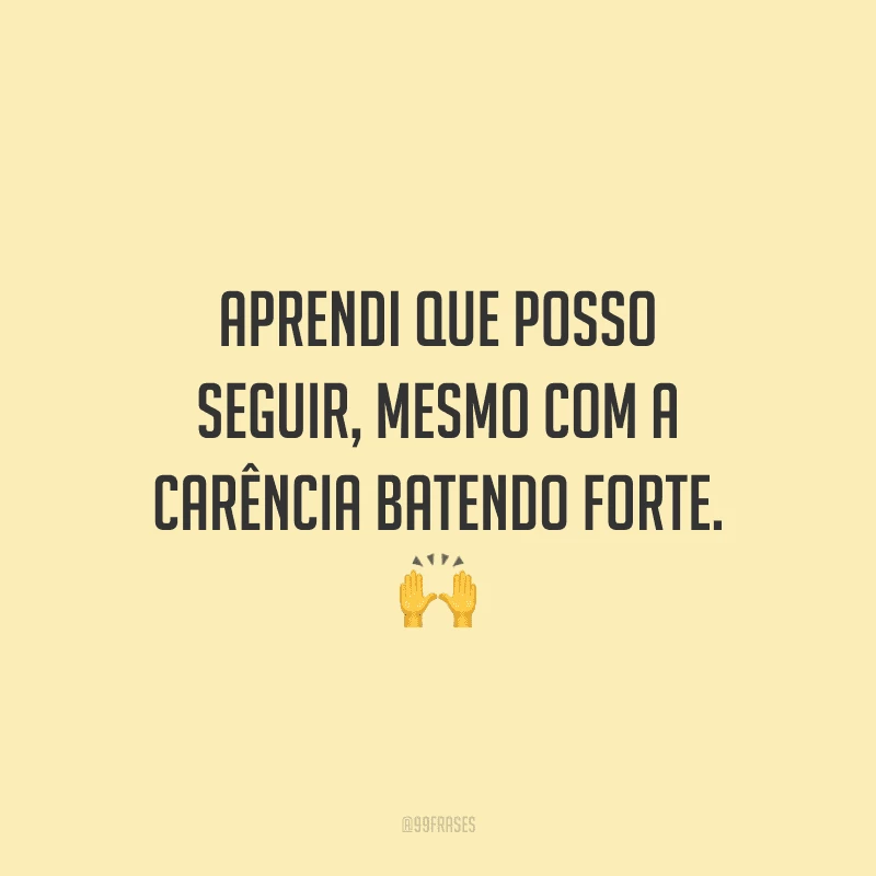 Aprendi que posso seguir, mesmo com a carência batendo forte.