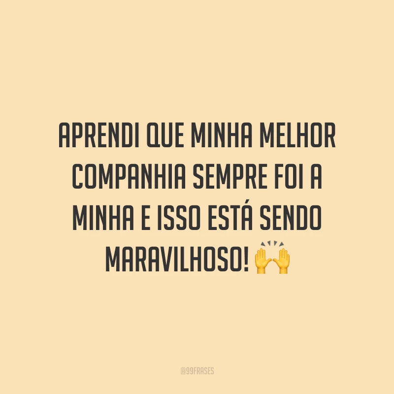 Aprendi que minha melhor companhia sempre foi a minha e isso está sendo maravilhoso! ?