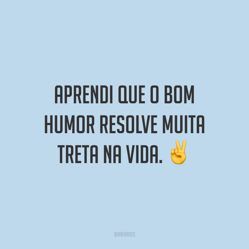 Aprendi que o bom humor resolve muita treta na vida. ✌️