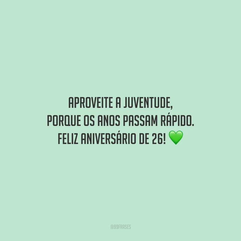 Aproveite a juventude, porque os anos passam rápido. Feliz aniversário de 26!