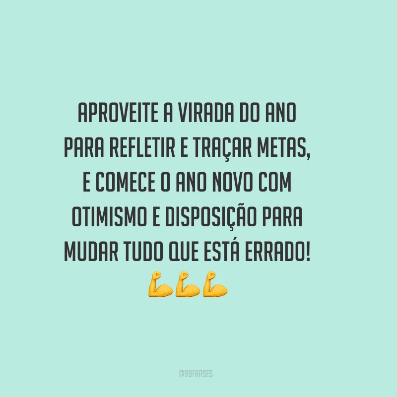 Aproveite a virada do ano para refletir e traçar metas, e comece o Ano Novo com otimismo e disposição para mudar tudo que está errado!