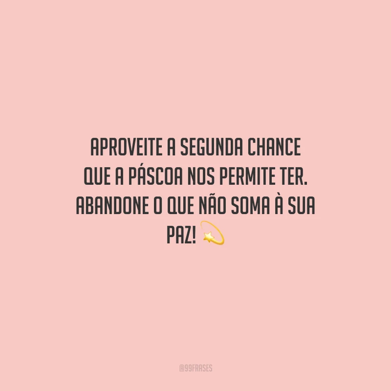 Aproveite a segunda chance que a Páscoa nos permite ter. Abandone o que não soma à sua paz!