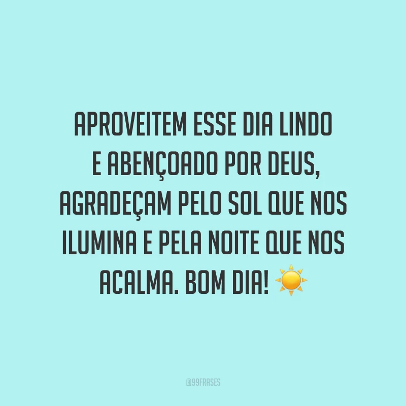 Aproveitem esse dia lindo e abençoado por Deus, agradeçam pelo sol que nos ilumina e pela noite que nos acalma. Bom dia! ☀?