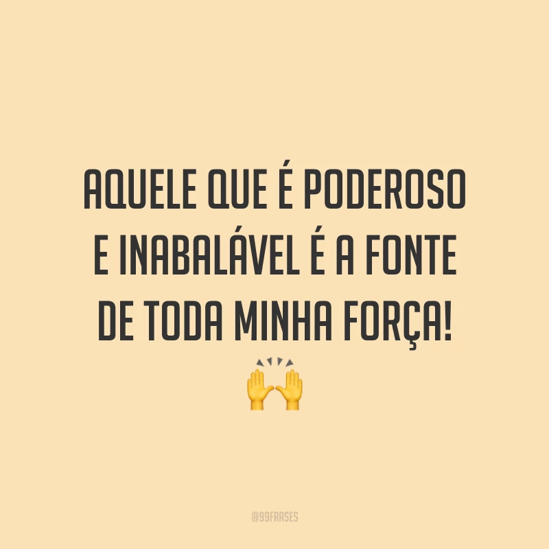 Aquele que é poderoso e inabalável é a fonte de toda minha força! 🙌