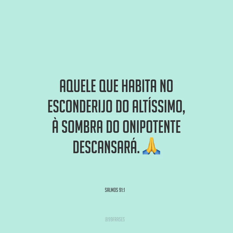 Aquele que habita no esconderijo do Altíssimo, à sombra do Onipotente descansará.