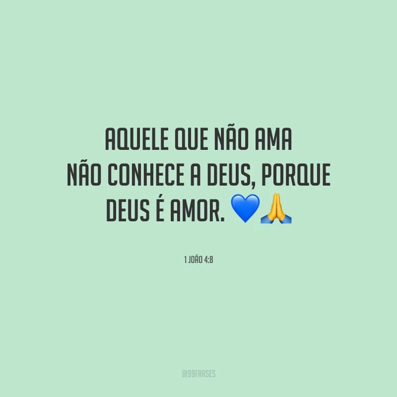Aquele que não ama não conhece a Deus, porque Deus é amor.