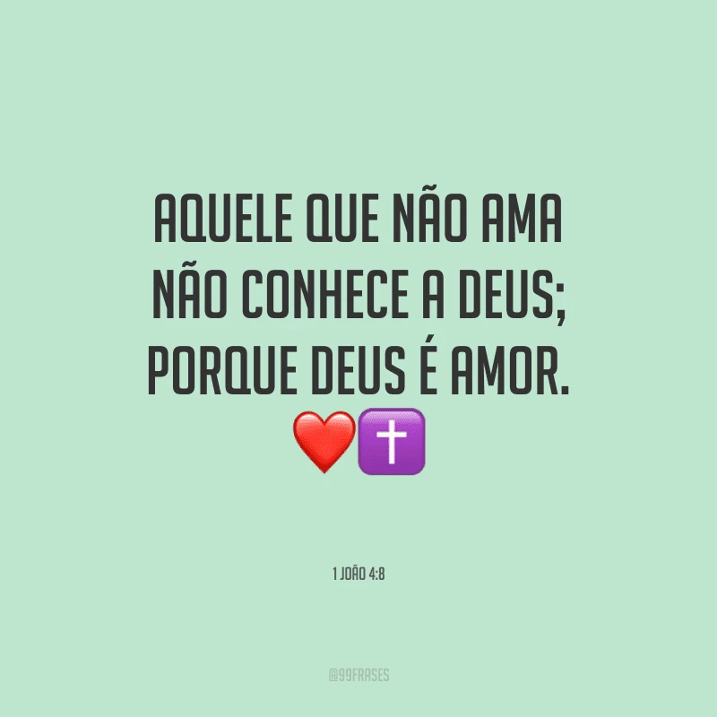 Aquele que não ama não conhece a Deus; porque Deus é amor.